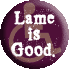 Lame is Good